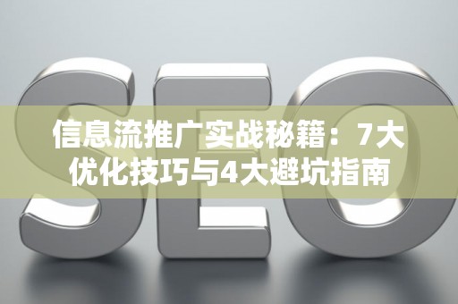信息流推广实战秘籍：7大优化技巧与4大避坑指南