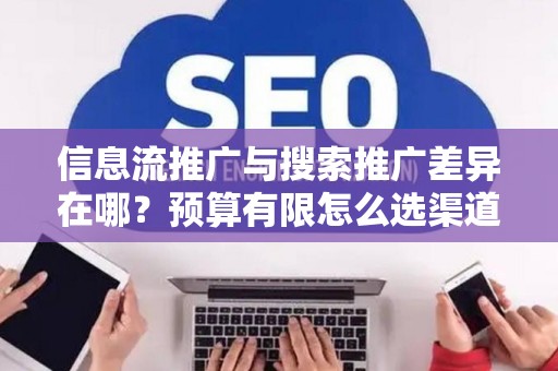 信息流推广与搜索推广差异在哪？预算有限怎么选渠道？