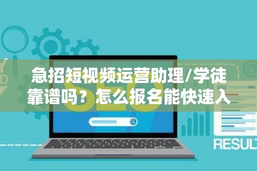 急招短视频运营助理/学徒靠谱吗？怎么报名能快速入职？