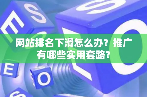 网站排名下滑怎么办？推广有哪些实用套路？