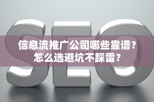信息流推广公司哪些靠谱？怎么选避坑不踩雷？