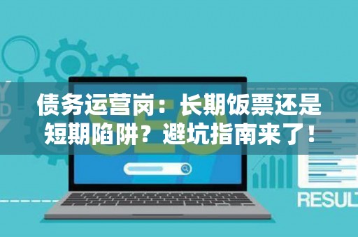 债务运营岗：长期饭票还是短期陷阱？避坑指南来了！