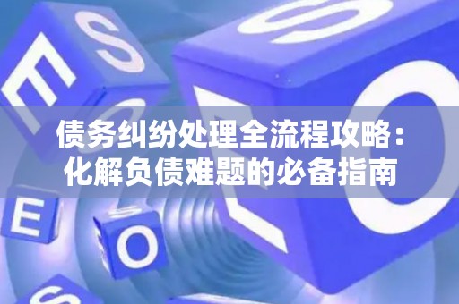 债务纠纷处理全流程攻略：化解负债难题的必备指南