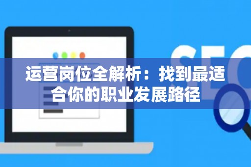 运营岗位全解析：找到最适合你的职业发展路径