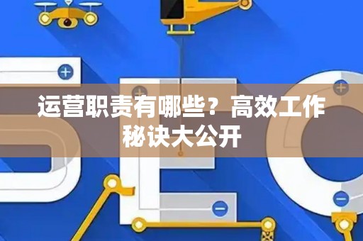 运营职责有哪些？高效工作秘诀大公开
